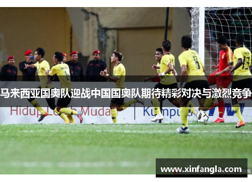 马来西亚国奥队迎战中国国奥队期待精彩对决与激烈竞争