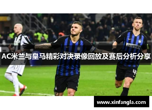 AC米兰与皇马精彩对决录像回放及赛后分析分享