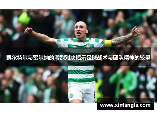 凯尔特尔与索尔纳的激烈对决揭示足球战术与团队精神的较量