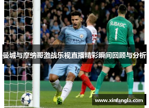 曼城与摩纳哥激战乐视直播精彩瞬间回顾与分析