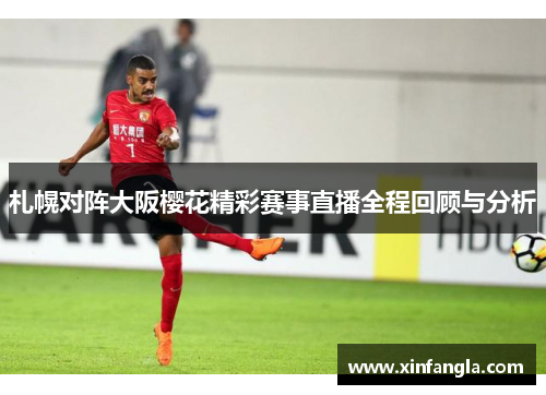 札幌对阵大阪樱花精彩赛事直播全程回顾与分析