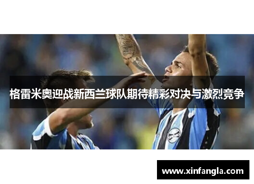 格雷米奥迎战新西兰球队期待精彩对决与激烈竞争