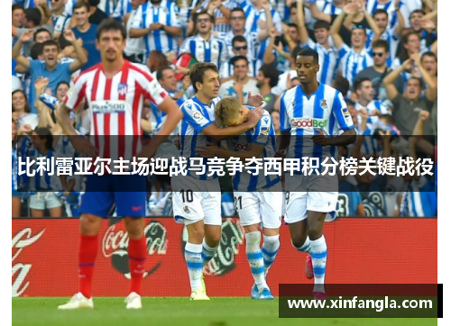 比利雷亚尔主场迎战马竞争夺西甲积分榜关键战役