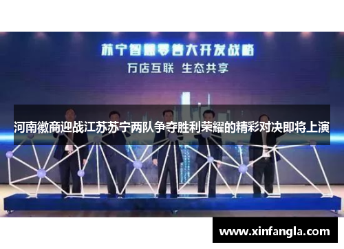 河南徽商迎战江苏苏宁两队争夺胜利荣耀的精彩对决即将上演
