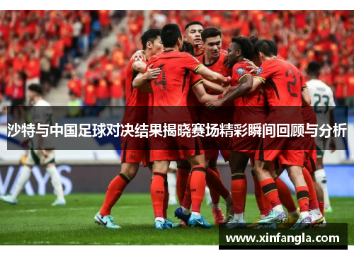 沙特与中国足球对决结果揭晓赛场精彩瞬间回顾与分析